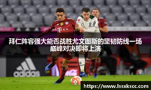 拜仁阵容强大能否战胜尤文图斯的坚韧防线一场巅峰对决即将上演