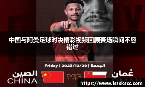 中国与阿曼足球对决精彩视频回顾赛场瞬间不容错过