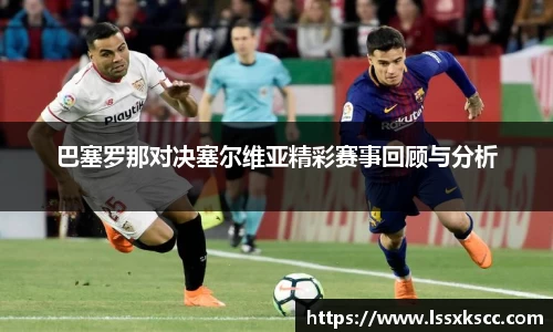巴塞罗那对决塞尔维亚精彩赛事回顾与分析