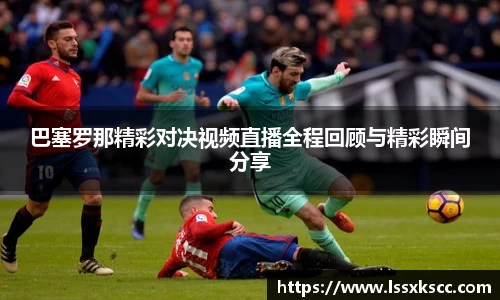 巴塞罗那精彩对决视频直播全程回顾与精彩瞬间分享
